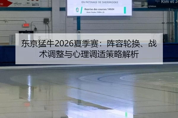 东京猛牛2026夏季赛：阵容轮换、战术调整与心理调适策略解析