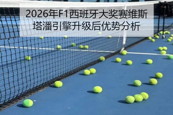 2026年F1西班牙大奖赛维斯塔潘引擎升级后优势分析