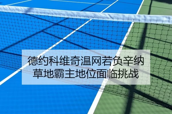 德约科维奇温网若负辛纳 草地霸主地位面临挑战