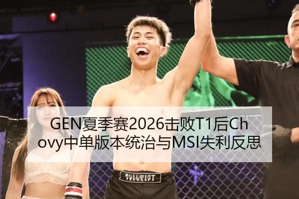 GEN夏季赛2026击败T1后Chovy中单版本统治与MSI失利反思