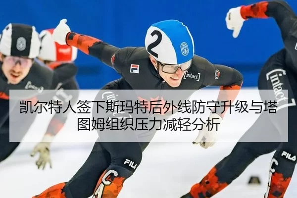 凯尔特人签下斯玛特后外线防守升级与塔图姆组织压力减轻分析
